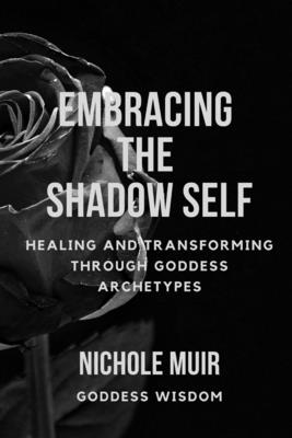 Embracing the Shadow Self: Healing and Transforming through Goddess Archetypes - Nichole Muir