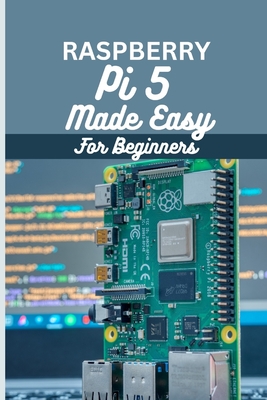 Raspberry Pi 5 Made Easy For Beginners: A beginner to pro guide to DIY projects, Hacks, home automation and more. - Garry Morrison