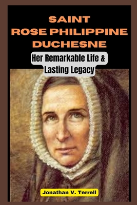 Coperta cărții 'Saint Rose Philippine Duchesne: Her Remarkable Life and Lasting Legacy - Jonathan V. Terrell'
