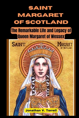 Saint Margaret of Scotland: The Remarkable Life and Legacy of Queen Margaret of Wessex - Jonathan V. Terrell