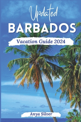 Updated Barbados Vacation Guide 2024: Unveiling The Soul of The Caribbean Islands, With Insider Tips, Breathtaking Beaches, Must See Attraction, Top T - Anya Silver