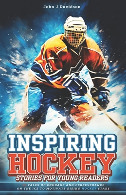 Inspiring Hockey Stories for Young Readers: 12 Tales of Courage and Perseverance on the Ice to Motivate Rising Hockey Stars - John J. Davidson