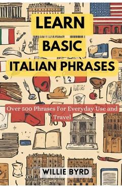 Poza produsului Learn Basic Italian Phrases: Over 500 Phrases For Everyday Use and Travel - Willie Byrd