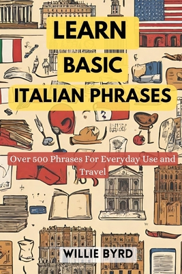 Learn Basic Italian Phrases: Over 500 Phrases For Everyday Use and Travel - Willie Byrd