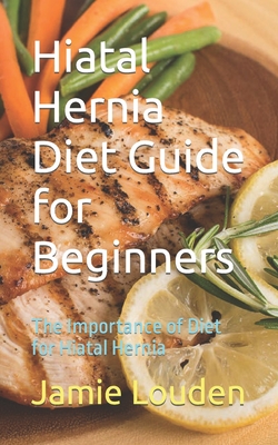 Hiatal Hernia Diet Guide for Beginners: The Importance of Diet for Hiatal Hernia - Jamie Louden