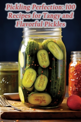 Pickling Perfection: 100 Recipes for Tangy and Flavorful Pickles - Flavor Exploratorium Teru