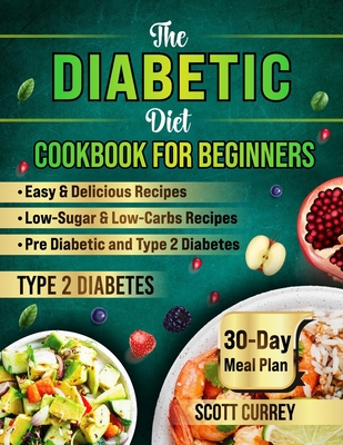The Diabetic Diet Cookbook for Beginners: 2000-Day Easy & Delicious Recipes for Low-Sugar & Low-Carbs Recipes Book for Pre Diabetic and for type 2 dia - Scott Currey