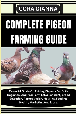 Coperta cărții 'Complete Pigeon Farming Guide: Essential Guide On Raising Pigeons For Both Beginners And Pro: Farm Establishment, Breed'