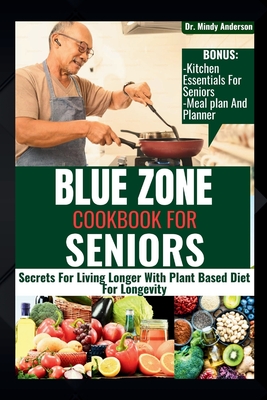 Blue Zone Cookbook for Seniors: Secrets For Living Longer With Plant Based Diet For Longevity - Mindy Anderson