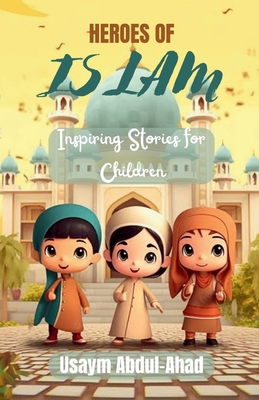 Coperta cărții 'Heroes of Islam: Inspiring Stories for Children - Usaym Abdul-ahad'