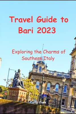 Travel Guide to Bari 2023: Exploring the Charms of Southern Italy - Tania Clark