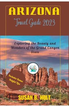 Poza produsului Arizona Travel Guide 2023: Exploring the Beauty and Wonders of the Grand Canyon State - Susan B. Holt