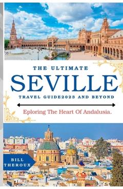 Poza produsului The Ultimate Seville Travel Guide 2023: Exploring The Heart Of Andalusia. - Bill Theroux