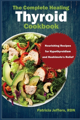 Coperta cărții 'The Complete Healing Thyroid Cookbook: Nourishing Recipes for Hypothyroidism and Hashimoto's Relief - Patricia Jeffers'