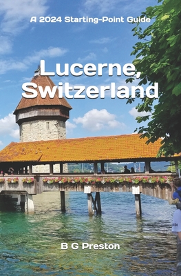 Lucerne, Switzerland: Plus the Lake Lucerne Area - B. G. Preston