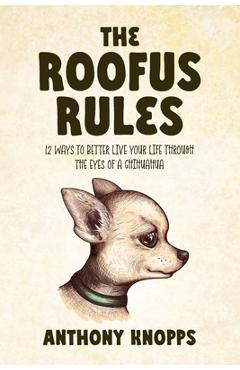 Coperta cărții 'The Roofus Rules: 12 ways to better live your life through the eyes of a chihuahua - Anthony Knopps'