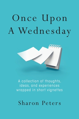 Once Upon A Wednesday: A collection of thoughts, ideas, and experiences wrapped in short vignettes - Sharon Peters