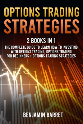 Options Trading Strategies: 2 Books in 1: The Complete Guide to Learn How to Investing with Options Trading and Making a Profit. Options Trading f - Benjamin Barret