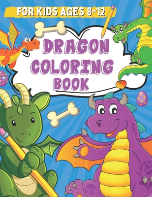 Dragon Coloring Book for Kids Ages 8-12: Coloring and Drawing Pages for Boys and Girls Who Love Cute Mythical Creatures, Activity Book for Children wi - Leonard Noers