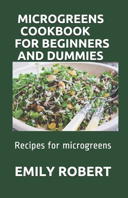 Coperta cărții 'Microgreens Cookbook for Beginners and Dummies: Recipes for microgreens - Emily Robert'