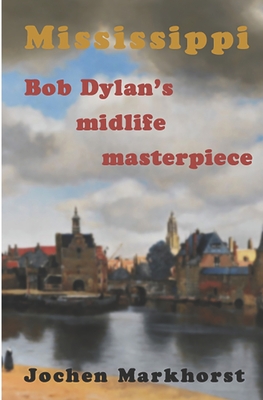 Mississippi: Bob Dylan's midlife masterpiece - Jochen Markhorst