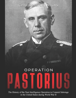 Operation Pastorius: The History of the Nazi Intelligence Operation to Commit Sabotage in the United States during World War II - Charles River