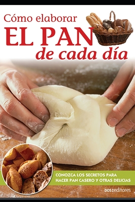 Cómo elaborar El PAN de cada día: Conozca los secretos para hacer pan casero y otras delicias - De Cookina