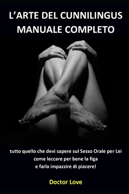L'arte del Cunnilingus Manuale Completo: tutto quello che devi sapere sul Sesso Orale per Lei come leccare per bene la figa e farla impazzire di piace - Doctor Love
