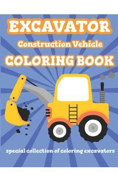 Coperta cărții 'Excavator Construction Vehicle Coloring Book: Special Collection Of Coloring Excavators For Kids and Toddlers - Bright'