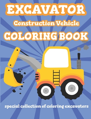 Coperta cărții 'Excavator Construction Vehicle Coloring Book: Special Collection Of Coloring Excavators For Kids and Toddlers - Bright'