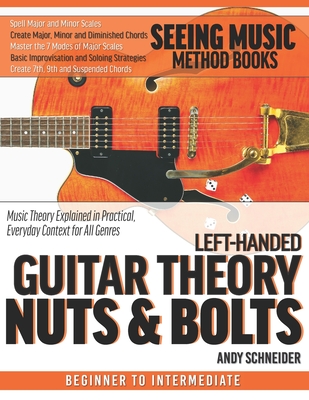 Left-Handed Guitar Theory Nuts & Bolts: Music Theory Explained in Practical, Everyday Context for All Genres - Andy Schneider