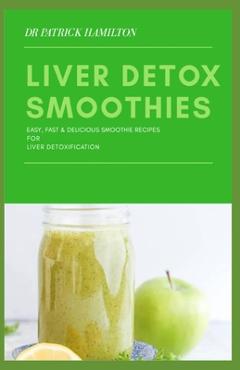 Coperta cărții 'Liver Detox Smoothies: easy, fast and delicious smoothie recipes for liver detoxification - Patrick Hamilton'