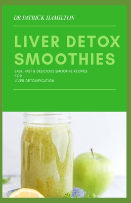 Coperta cărții 'Liver Detox Smoothies: easy, fast and delicious smoothie recipes for liver detoxification - Patrick Hamilton'