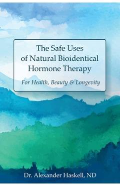 Poza produsului The Safe Uses of Natural Bioidentical Hormone Therapy: For Health, Beauty & Longevity - Alexander Haskell Nd