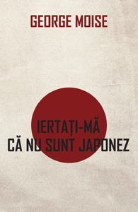 Coperta cărții 'Iertati-ma ca nu sunt japonez - George Moise'