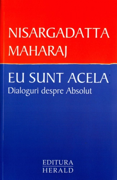 Eu sunt acela. Dialoguri despre absolut - Nisargadatta Maharaj