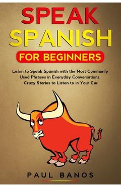 Poza produsului Speak Spanish for Beginners: Learn to Speak Spanish with the Most Commonly Used Phrases in Everyday Conversations. Crazy Stories to Listen to in Yo - Paul Banos