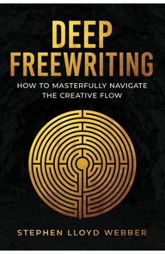 Deep Freewriting: How to Masterfully Navigate the Creative Flow - Stephen Lloyd Webber
