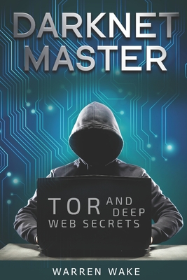 Darknet Master: Tor and Deep Web Secrets - Warren Wake