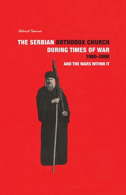 THE SERBIAN ORTHODOX CHURCH during Times of War 1980-2000 and the Wars within it - Milorad Tomanic