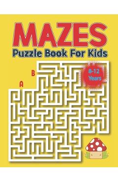 Coperta cărții 'Mazes Puzzle Book for Kids 8-12 Years: Kids Maze Activity Book Ages 8-12 -Unique Mazes with Solutions for Kids, Boys'