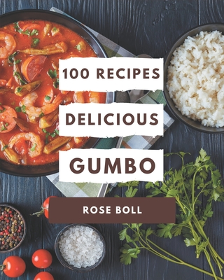 100 Delicious Gumbo Recipes: Gumbo Cookbook - The Magic to Create Incredible Flavor! - Rose Boll