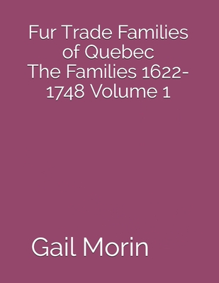 Fur Trade Families of Quebec The Families 1622-1748 Volume 1 - Gail Morin
