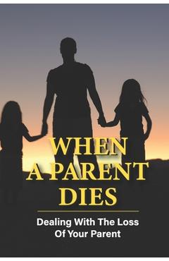 Poza produsului When A Parent Dies: Dealing With The Loss Of Your Parent: After The Death Of A Parent - Shirlene Figuroa