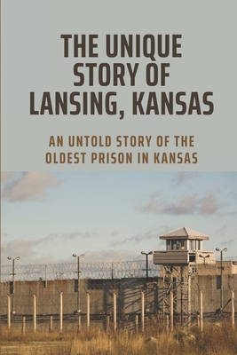 The Unique Story Of Lansing, Kansas: An Untold Story Of The Oldest Prison in Kansas: An Important Component Of Prison Life - Chae Gurski