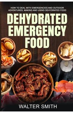 Coperta cărții 'Dehydrated Emergency Food: How to deal with emergencies and outdoor adventures, making and using dehydrated food -'