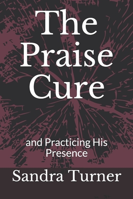 The Praise Cure: and Practicing His Presence - Sandra Turner