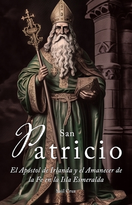 San Patricio: El Apóstol de Irlanda y el Amanecer de la Fe en toda la Isla Esmeralda - Saúl Cruz