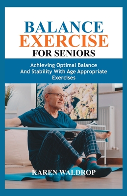 Balance Exercise for Seniors: Achieving Optimal Balance and Stability with Age Appropriate Exercises - Karen Waldrop