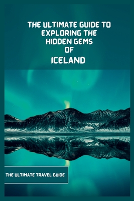 Iceland Travel Guide 2024: The Ultimate Guide To Exploring The Hidden Gems Of Iceland - Liam Noah